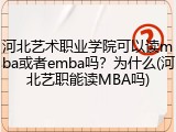 河北艺术职业学院可以读mba或者emba吗？为什么(河北艺职能读MBA吗)