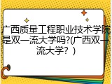 广西质量工程职业技术学院是双一流大学吗?(广西双一流大学？)
