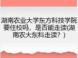 湖南农业大学东方科技学院要住校吗，是否能走读(湖南农大东科走读？)