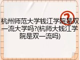 杭州师范大学钱江学院是双一流大学吗?(杭师大钱江学院是双一流吗)