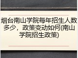 烟台南山学院每年招生人数多少，政策变动如何(南山学院招生政策)