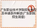 广东职业技术学院招生类型及申请条件解读(广东职院招生简章)