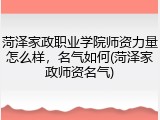 菏泽家政职业学院师资力量怎么样，名气如何(菏泽家政师资名气)
