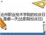 达州职业技术学院的校庆日是哪一天(达职院校庆日)