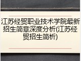 江苏经贸职业技术学院最新招生简章深度分析(江苏经贸招生简析)