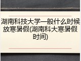 湖南科技大学一般什么时候放寒暑假(湖南科大寒暑假时间)