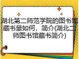 湖北第二师范学院的图书馆藏书量如何，简介(湖北二师图书馆藏书简介)