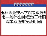 玉林职业技术学院录取通知书一般什么时候发(玉林职院录取通知发放时间)
