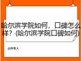 哈尔滨学院如何，口碑怎么样？(哈尔滨学院口碑如何)