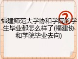 福建师范大学协和学院的学生毕业都怎么样了(福建协和学院毕业去向)