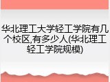 华北理工大学轻工学院有几个校区,有多少人(华北理工轻工学院规模)