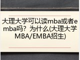 大理大学可以读mba或者emba吗？为什么(大理大学MBA/EMBA招生)