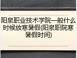 阳泉职业技术学院一般什么时候放寒暑假(阳泉职院寒暑假时间)
