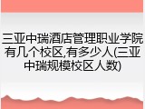 三亚中瑞酒店管理职业学院有几个校区,有多少人(三亚中瑞规模校区人数)