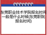 东莞职业技术学院报名时间一般是什么时候(东莞职院报名时间)