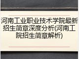 河南工业职业技术学院最新招生简章深度分析(河南工院招生简章解析)