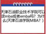 天津石油职业技术学院可以读mba或者emba吗？为什么(天津石油学院MBA？)
