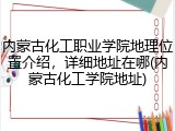 内蒙古化工职业学院地理位置介绍，详细地址在哪(内蒙古化工学院地址)