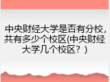 中央财经大学是否有分校，共有多少个校区(中央财经大学几个校区？)