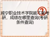 咸宁职业技术学院能不能考研，成绩在哪里查询(考研条件查询)