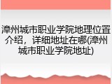 漳州城市职业学院地理位置介绍，详细地址在哪(漳州城市职业学院地址)