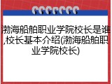 渤海船舶职业学院校长是谁,校长基本介绍(渤海船舶职业学院校长)