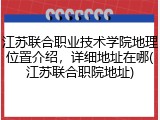江苏联合职业技术学院地理位置介绍，详细地址在哪(江苏联合职院地址)
