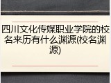 四川文化传媒职业学院的校名来历有什么渊源(校名渊源)
