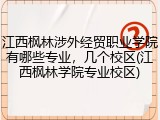 江西枫林涉外经贸职业学院有哪些专业，几个校区(江西枫林学院专业校区)