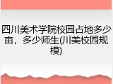 四川美术学院校园占地多少亩，多少师生(川美校园规模)