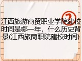 江西旅游商贸职业学院建校时间是哪一年，什么历史背景(江西旅商职院建校时间)