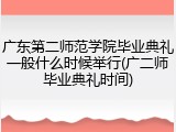 广东第二师范学院毕业典礼一般什么时候举行(广二师毕业典礼时间)