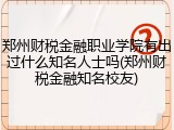 郑州财税金融职业学院有出过什么知名人士吗(郑州财税金融知名校友)
