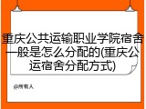 重庆公共运输职业学院宿舍一般是怎么分配的(重庆公运宿舍分配方式)