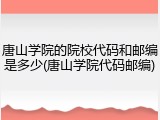 唐山学院的院校代码和邮编是多少(唐山学院代码邮编)