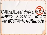 郑州幼儿师范高等专科学校每年招生人数多少，政策变动如何(郑州幼专招生政策)