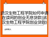 武汉生物工程学院如何申请在读间的创业无息贷款(武汉生物工程学院创业贷款)