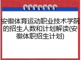 安徽体育运动职业技术学院的招生人数和计划解读(安徽体职招生计划)