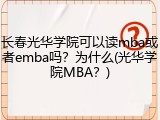 长春光华学院可以读mba或者emba吗？为什么(光华学院MBA？)