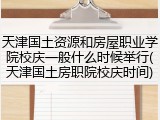天津国土资源和房屋职业学院校庆一般什么时候举行(天津国土房职院校庆时间)