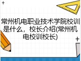 常州机电职业技术学院校训是什么，校长介绍(常州机电校训校长)