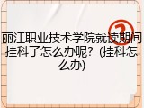 丽江职业技术学院就读期间挂科了怎么办呢？(挂科怎么办)