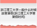 浙江理工大学一般什么时候放寒暑假(浙江理工大学寒暑假时间)