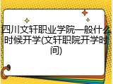 四川文轩职业学院一般什么时候开学(文轩职院开学时间)