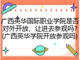 广西英华国际职业学院是否对外开放，让进去参观吗？(广西英华学院开放参观吗)