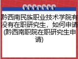 黔西南民族职业技术学院有没有在职研究生，如何申请(黔西南职院在职研究生申请)