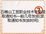 石嘴山工贸职业技术学院录取通知书一般几号发放(录取通知书发放时间)