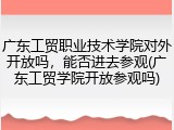 广东工贸职业技术学院对外开放吗，能否进去参观(广东工贸学院开放参观吗)