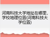 河南科技大学地址在哪里，学校地理位置(河南科技大学位置)