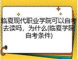 临夏现代职业学院可以自考去读吗，为什么(临夏学院自考条件)